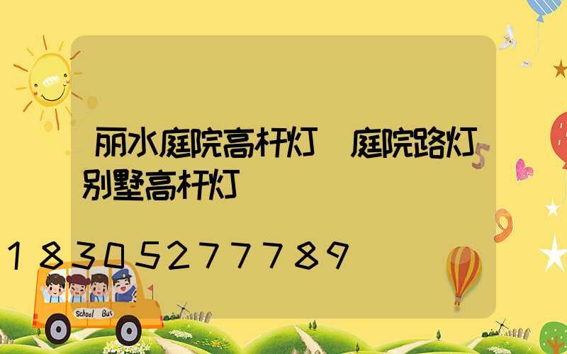 丽水庭院高杆灯(庭院路灯别墅高杆灯)