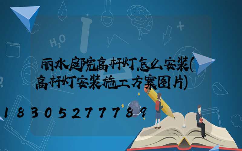 丽水庭院高杆灯怎么安装(高杆灯安装施工方案图片)