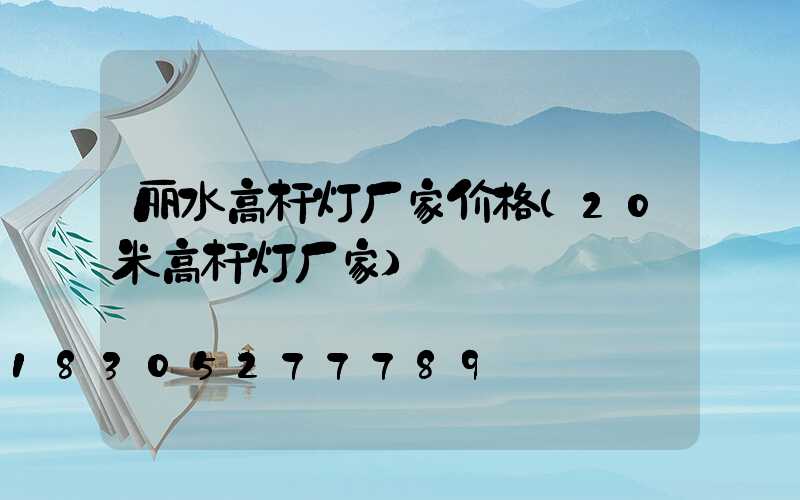 丽水高杆灯厂家价格(20米高杆灯厂家)