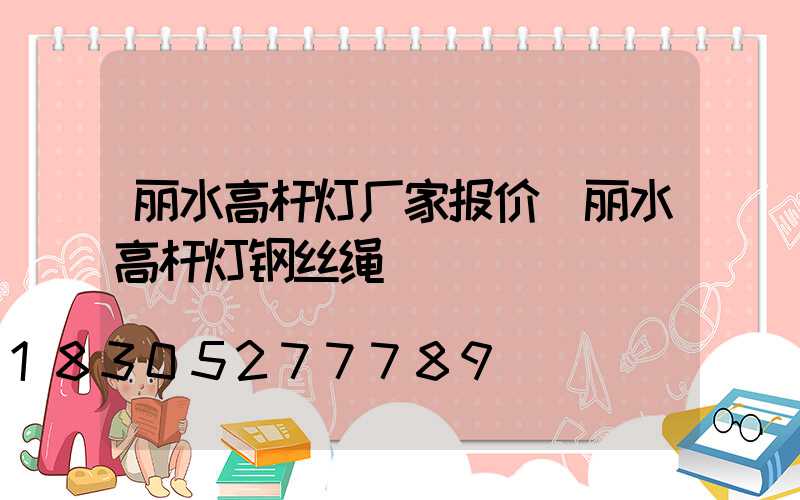 丽水高杆灯厂家报价(丽水高杆灯钢丝绳)