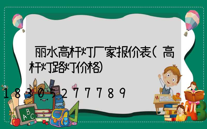 丽水高杆灯厂家报价表(高杆灯路灯价格)