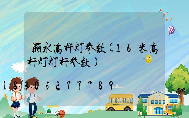 丽水高杆灯参数(16米高杆灯灯杆参数)