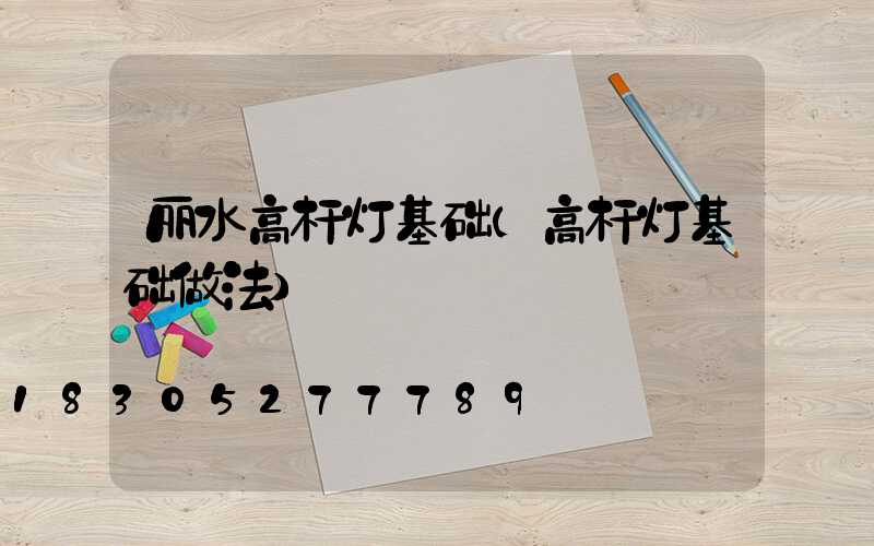 丽水高杆灯基础(高杆灯基础做法)