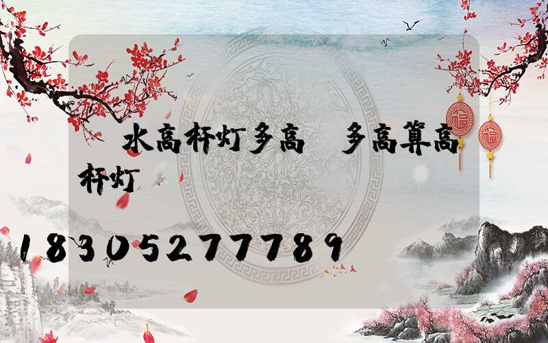 丽水高杆灯多高(多高算高杆灯)