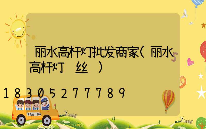 丽水高杆灯批发商家(丽水高杆灯钢丝绳)
