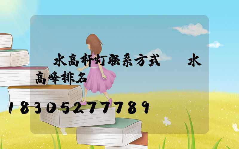 丽水高杆灯联系方式(丽水高峰排名)
