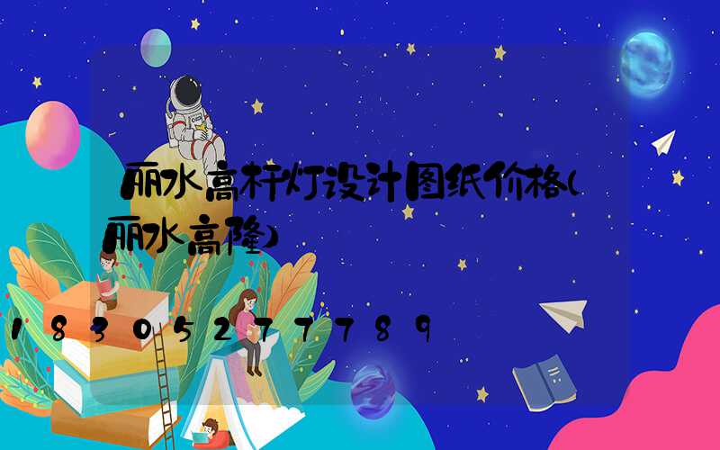 丽水高杆灯设计图纸价格(丽水高楼)