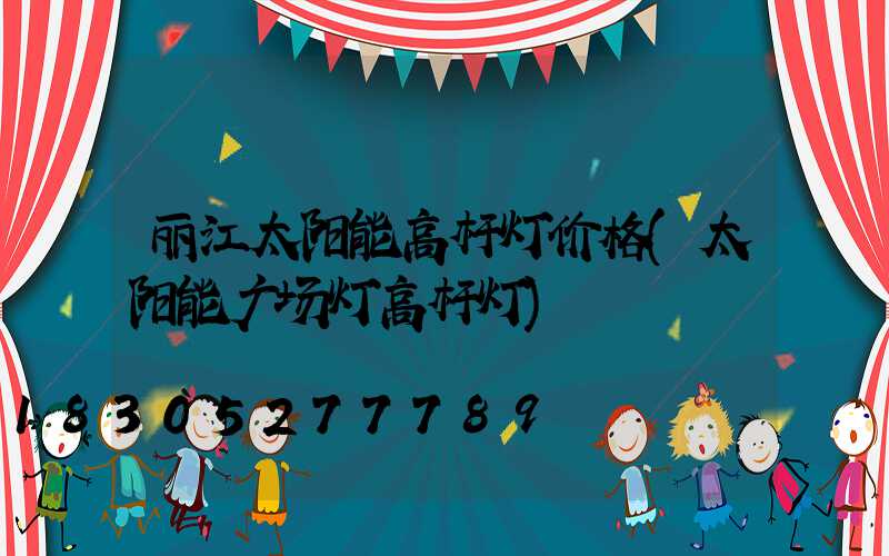 丽江太阳能高杆灯价格(太阳能广场灯高杆灯)