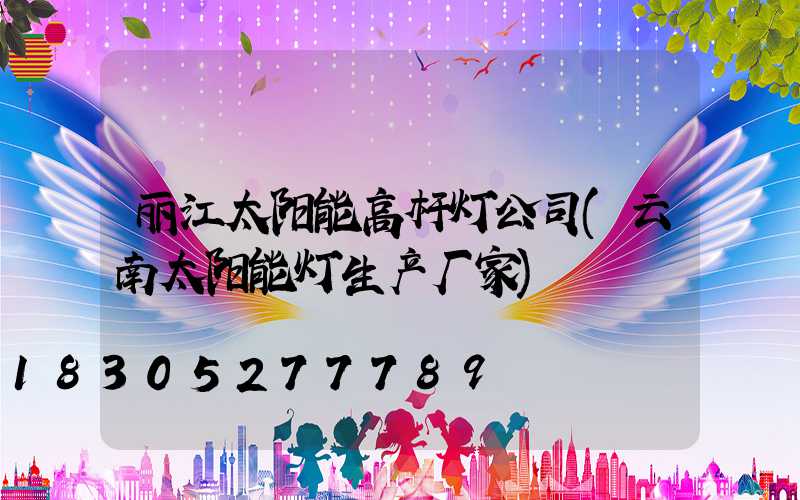 丽江太阳能高杆灯公司(云南太阳能灯生产厂家)