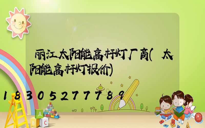 丽江太阳能高杆灯厂商(太阳能高杆灯报价)