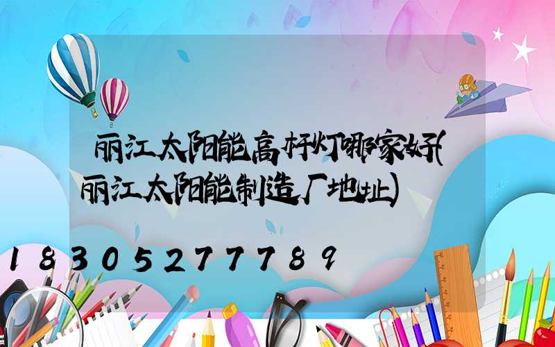 丽江太阳能高杆灯哪家好(丽江太阳能制造厂地址)
