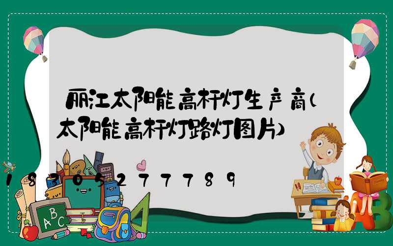 丽江太阳能高杆灯生产商(太阳能高杆灯路灯图片)