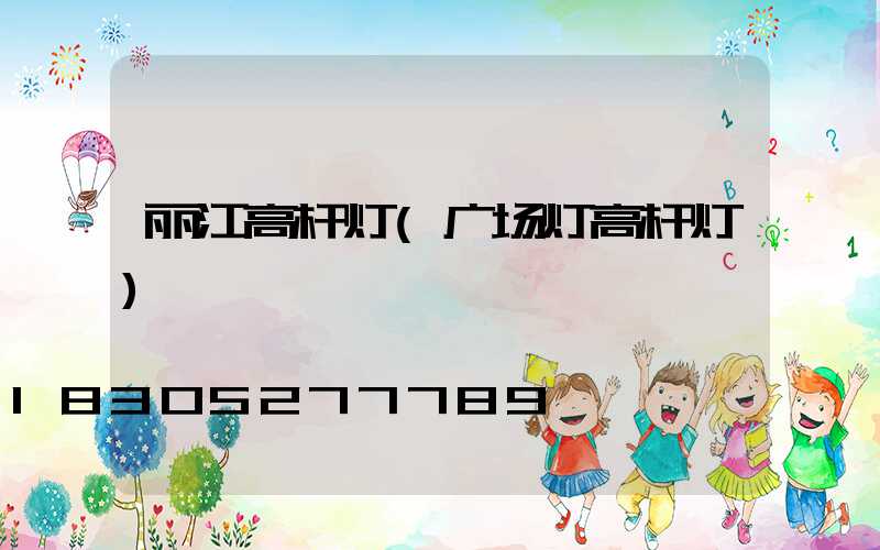丽江高杆灯(广场灯高杆灯)