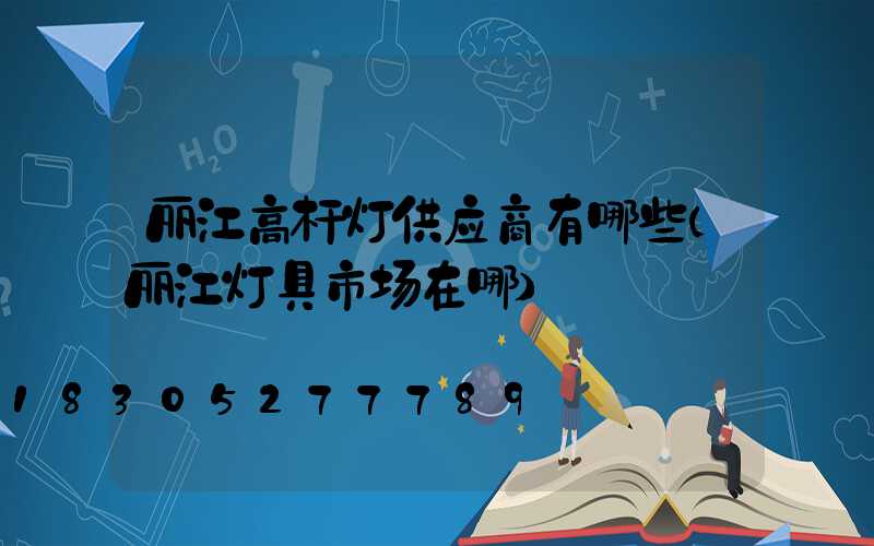 丽江高杆灯供应商有哪些(丽江灯具市场在哪)