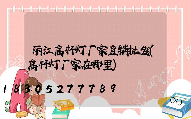 丽江高杆灯厂家直销批发(高杆灯厂家在哪里)