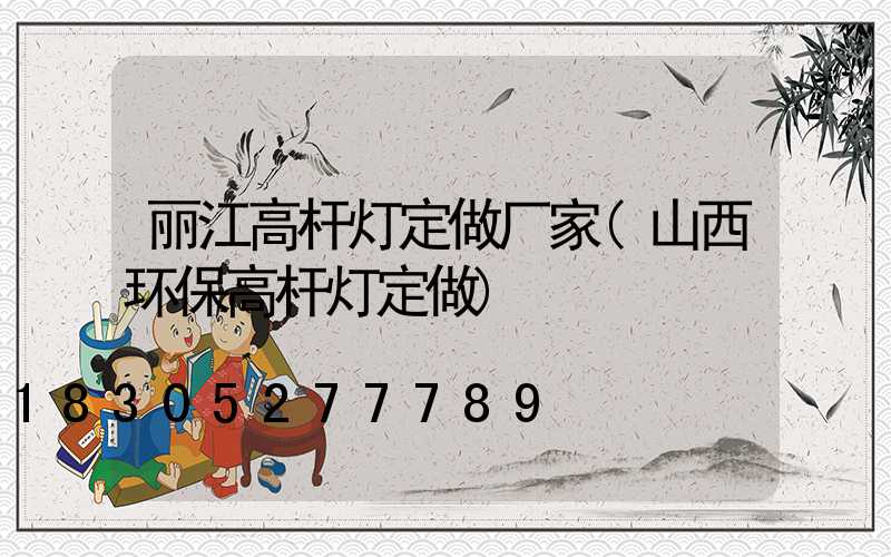丽江高杆灯定做厂家(山西环保高杆灯定做)