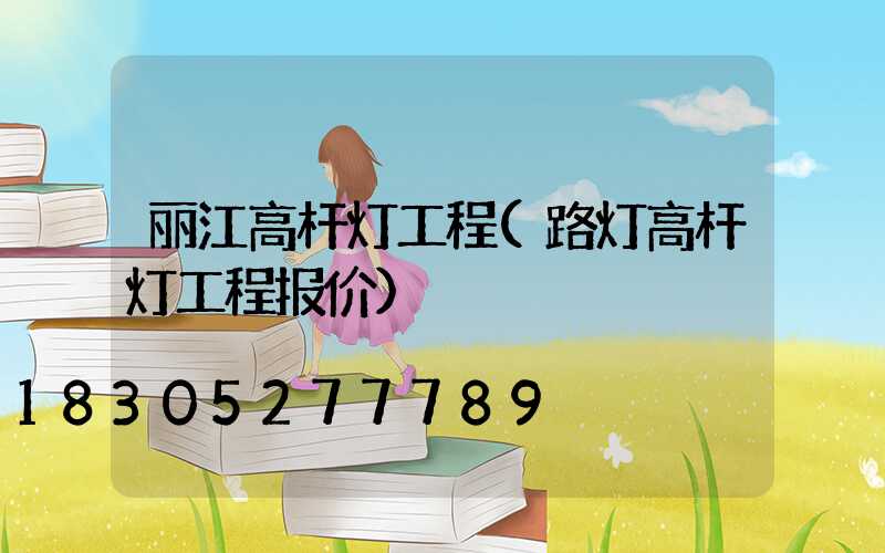 丽江高杆灯工程(路灯高杆灯工程报价)
