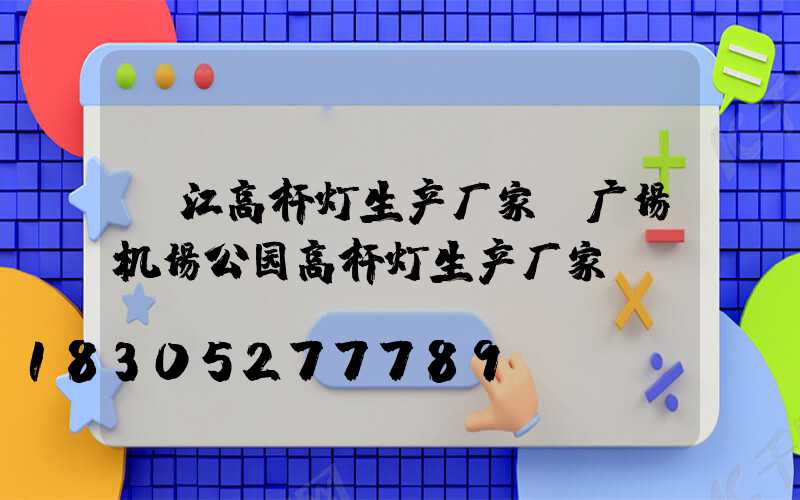 丽江高杆灯生产厂家(广场机场公园高杆灯生产厂家)