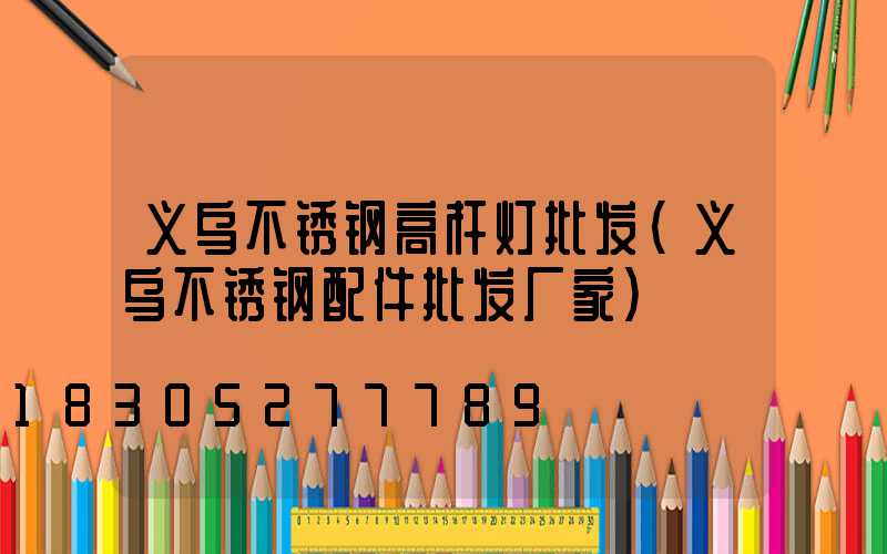 义乌不锈钢高杆灯批发(义乌不锈钢配件批发厂家)
