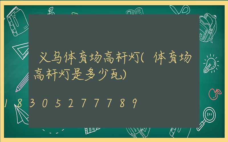 义乌体育场高杆灯(体育场高杆灯是多少瓦)