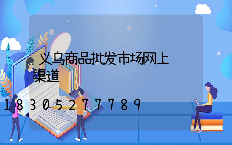 义乌商品批发市场网上进货渠道