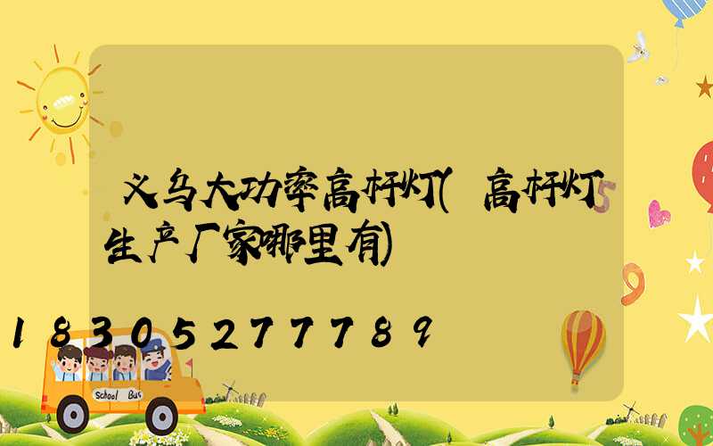 义乌大功率高杆灯(高杆灯生产厂家哪里有)