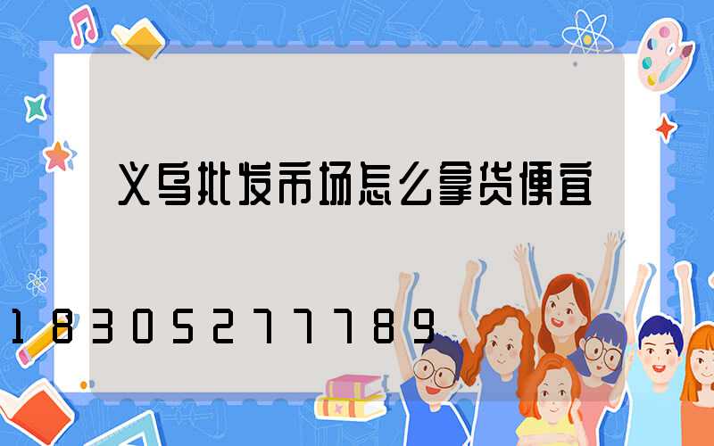 义乌批发市场怎么拿货便宜