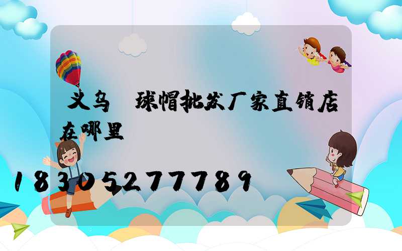 义乌棒球帽批发厂家直销店在哪里