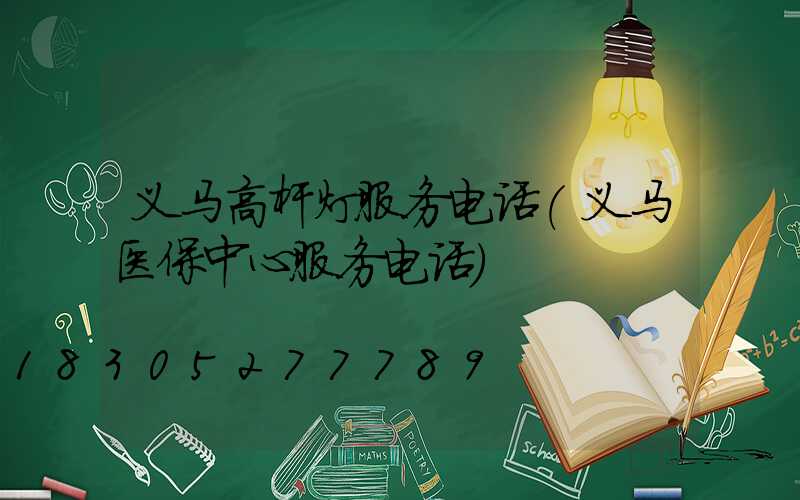 义马高杆灯服务电话(义马医保中心服务电话)