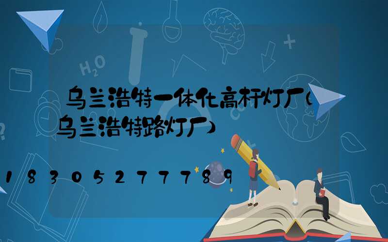 乌兰浩特一体化高杆灯厂(乌兰浩特路灯厂)