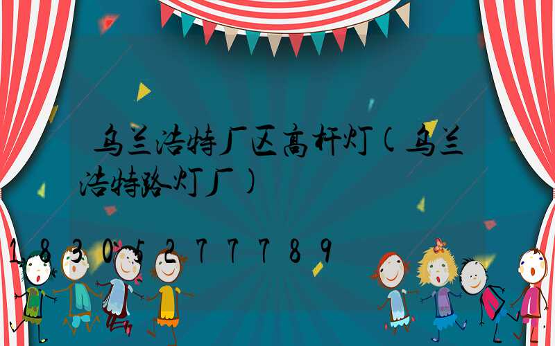 乌兰浩特厂区高杆灯(乌兰浩特路灯厂)