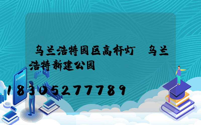 乌兰浩特园区高杆灯(乌兰浩特新建公园)