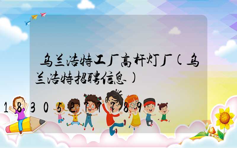 乌兰浩特工厂高杆灯厂(乌兰浩特招聘信息)