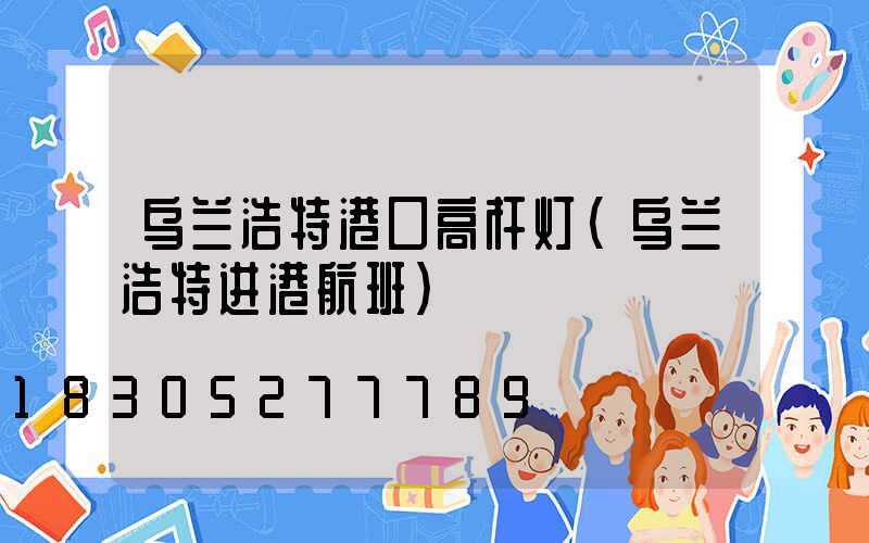乌兰浩特港口高杆灯(乌兰浩特进港航班)