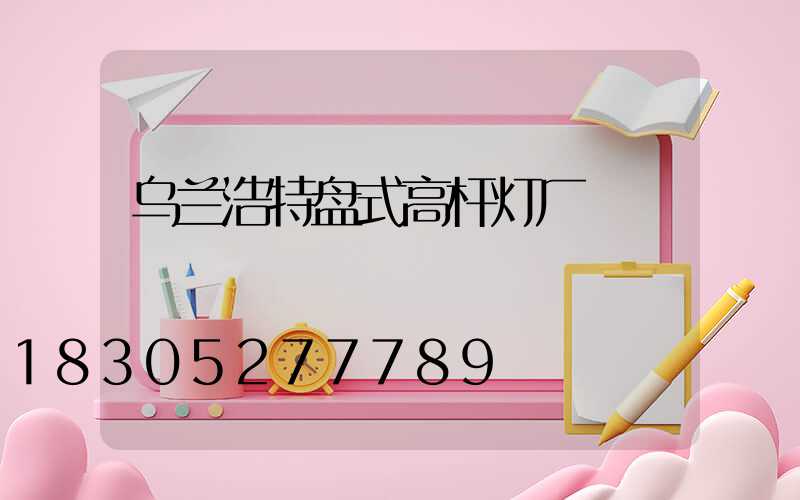 乌兰浩特盘式高杆灯厂