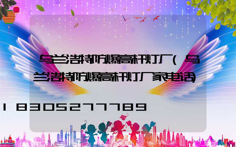 乌兰浩特防爆高杆灯厂(乌兰浩特防爆高杆灯厂家电话)
