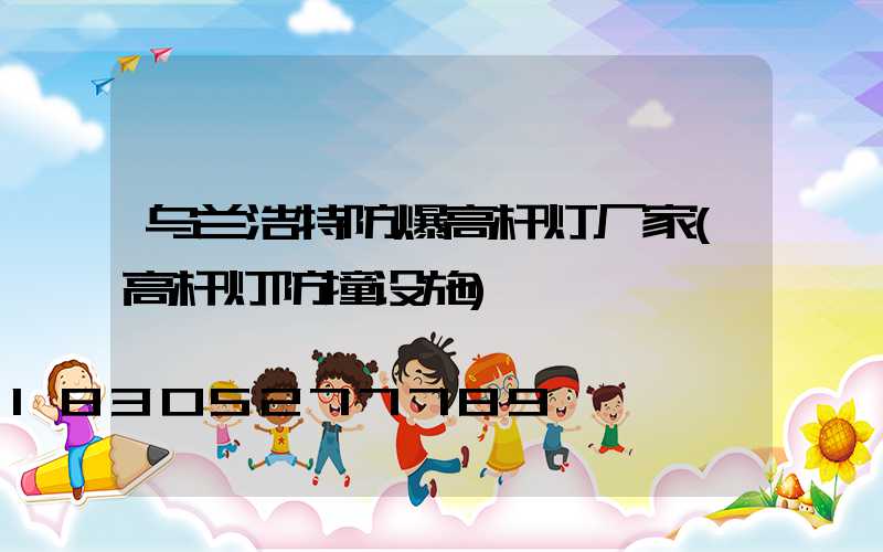 乌兰浩特防爆高杆灯厂家(高杆灯防撞设施)