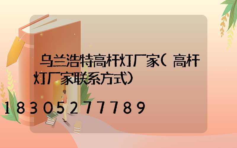 乌兰浩特高杆灯厂家(高杆灯厂家联系方式)
