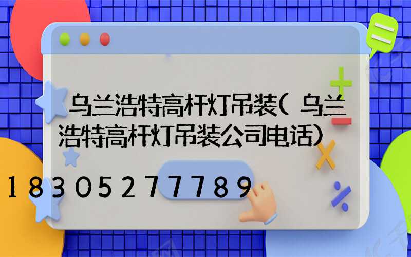 乌兰浩特高杆灯吊装(乌兰浩特高杆灯吊装公司电话)