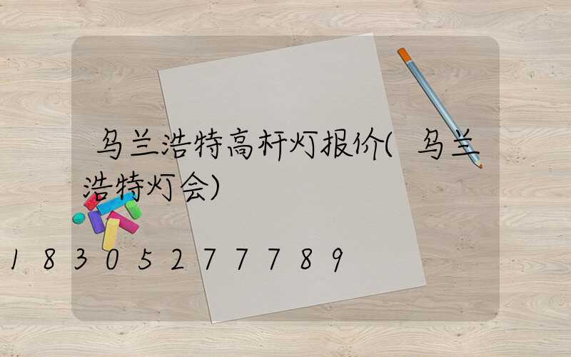 乌兰浩特高杆灯报价(乌兰浩特灯会)