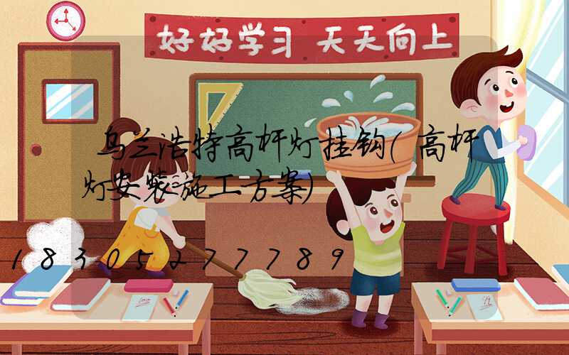 乌兰浩特高杆灯挂钩(高杆灯安装施工方案)