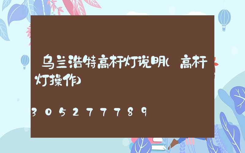 乌兰浩特高杆灯说明(高杆灯操作)