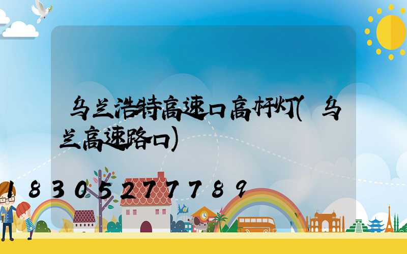 乌兰浩特高速口高杆灯(乌兰高速路口)