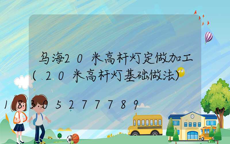 乌海20米高杆灯定做加工(20米高杆灯基础做法)