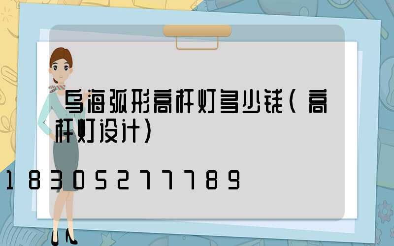 乌海弧形高杆灯多少钱(高杆灯设计)