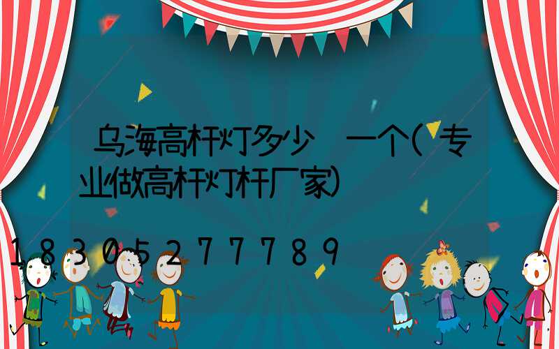 乌海高杆灯多少钱一个(专业做高杆灯杆厂家)