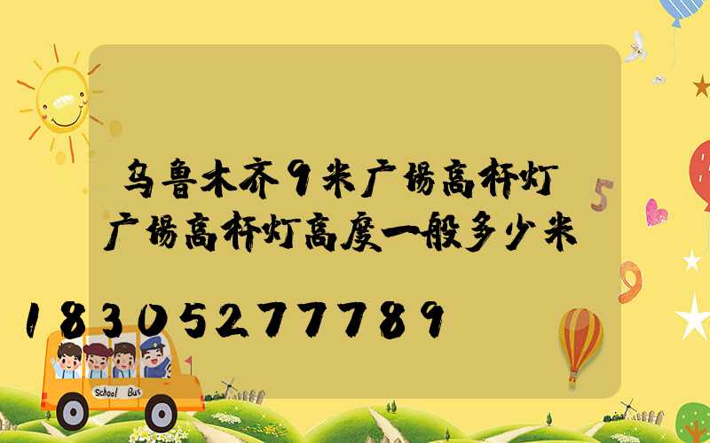 乌鲁木齐9米广场高杆灯(广场高杆灯高度一般多少米)