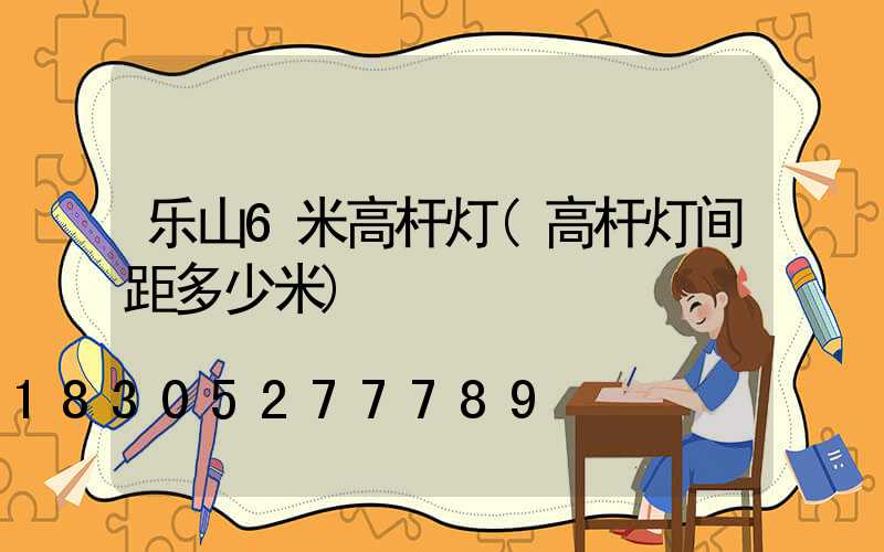 乐山6米高杆灯(高杆灯间距多少米)