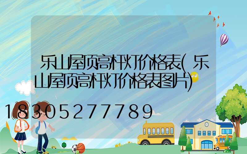 乐山屋顶高杆灯价格表(乐山屋顶高杆灯价格表图片)