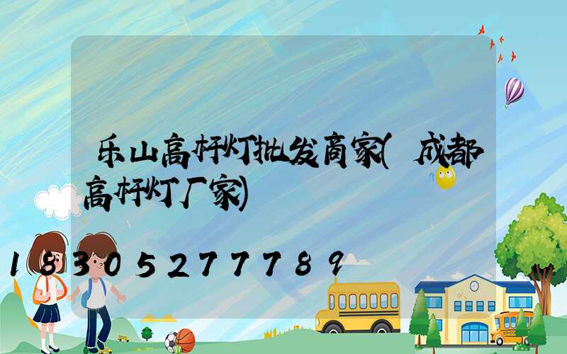 乐山高杆灯批发商家(成都高杆灯厂家)